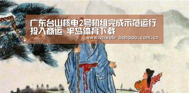 广东台山核电2号机组完成示范运行投入商运_半岛体育下载