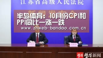 半岛体育:10月份CPI和PPI同比一涨一跌