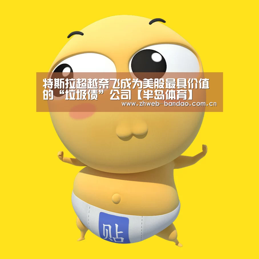 特斯拉超越奈飞成为美股最具价值的“垃圾债”公司【半岛体育】