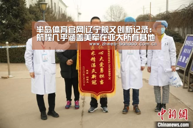 半岛体育官网|辽宁舰又创新记录:航程几乎涵盖美军在亚太所有基地